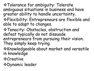 Tolerance for ambiguity: Tolerate
ambiguous situations in business and have
greater ability to handle uncertainty.
Flexi...