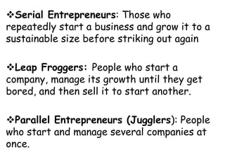 Serial Entrepreneurs: Those who
repeatedly start a business and grow it to a
sustainable size before striking out again
...
