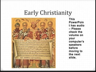 Early Christianity
ThisThis
PowerPoinPowerPoin
t has audiot has audio
– Please– Please
check thecheck the
volume onvolume on
youryour
computercomputer’’ss
speakersspeakers
beforebefore
moving tomoving to
the nextthe next
slide.slide.
 