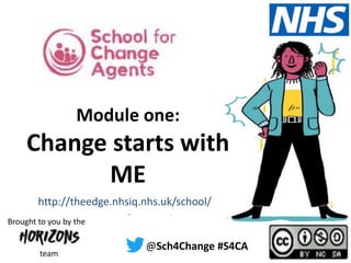#S4CA @Sch4Change
theedge.nhsiq.nhs.uk/school/
@Sch4Change #S4CA
team
Brought to you by the
http://theedge.nhsiq.nhs.uk/school/
Module one:
Change starts with
ME
 
