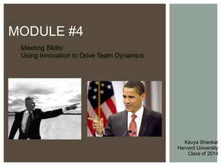 Meeting Skills:  Using Innovation to Drive Team Dynamics MODULE #4 Kavya Shankar Harvard University Class of 2014 
