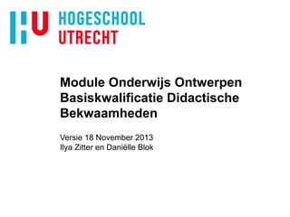 Module Onderwijs Ontwerpen
Basiskwalificatie Didactische
Bekwaamheden
Versie 18 November 2013
Ilya Zitter en Daniëlle Blok

 