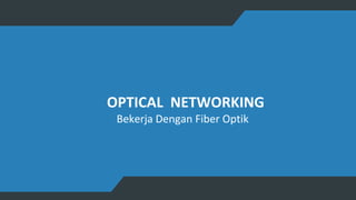 OPTICAL NETWORKING
Bekerja Dengan Fiber Optik
 