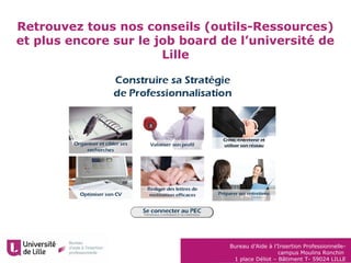 Bureau d’Aide à l’Insertion Professionnelle-
campus Moulins Ronchin
1 place Déliot – Bâtiment T- 59024 LILLE
Retrouvez tous nos conseils (outils-Ressources)
et plus encore sur le job board de l’université de
Lille
 