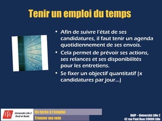 Du diplôme à l’emploi,
Franchir le pas
Bureau d’Aide à l’Insertion Professionnelle
42 rue Paul DUEZ -59000 LILLE
Combiner les axes de recherche
Visibilité
sur
Internet
Forums
de
recrutement
Réseau
Offres
de stage
Candidatures
spontanées
Axes
de
recherche
Trouver la bonne répartition pour être efficace
 