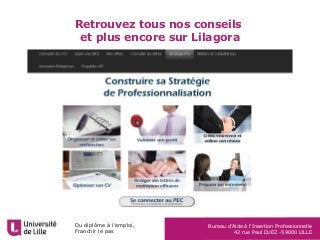 Du diplôme à l’emploi,
Franchir le pas
Bureau d’Aide à l’Insertion Professionnelle
42 rue Paul DUEZ -59000 LILLE
Retrouvez tous nos conseils
et plus encore sur Lilagora
 