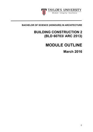 0
BACHELOR OF SCIENCE (HONOURS) IN ARCHITECTURE
BUILDING CONSTRUCTION 2
(BLD 60703/ ARC 2513)
MODULE OUTLINE
March 2016
 