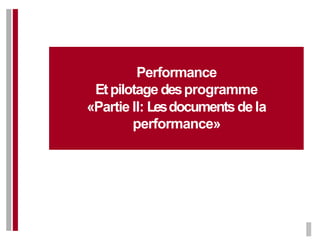 Performance
Etpilotage desprogramme
«Partie II: Lesdocumentsde la
performance»
 