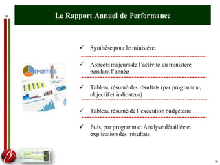 36 Le Rapport Annuel de Performance
 Synthèse pour le ministère:
 Aspects majeurs de l’activité du ministère
pendant l’année
 Tableau résumé des résultats (par programme,
objectif et indicateur)
 Tableau résumé de l’exécution budgétaire
 Puis, par programme: Analyse détaillée et
explication des résultats
36
 