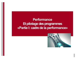 Performance
Etpilotage desprogrammes
«Partie I: cadrede la performance»
 
