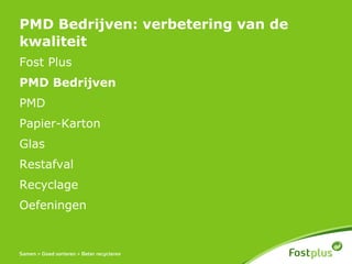 PMD Bedrijven: verbetering van de
kwaliteit
Fost Plus
PMD Bedrijven
PMD
Papier-Karton
Glas
Restafval
Recyclage
Oefeningen
 