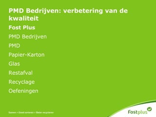 PMD Bedrijven: verbetering van de
kwaliteit
Fost Plus
PMD Bedrijven
PMD
Papier-Karton
Glas
Restafval
Recyclage
Oefeningen
 
