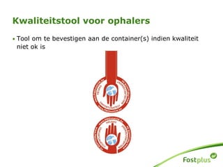 • Tool om te bevestigen aan de container(s) indien kwaliteit
niet ok is
Kwaliteitstool voor ophalers
 