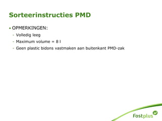 • OPMERKINGEN:
- Volledig leeg
- Maximum volume = 8 l
- Geen plastic bidons vastmaken aan buitenkant PMD-zak
Sorteerinstructies PMD
 