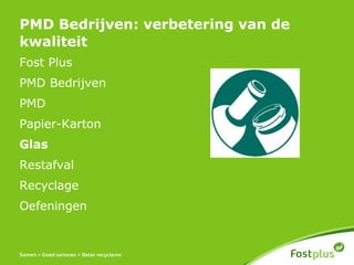 PMD Bedrijven: verbetering van de
kwaliteit
Fost Plus
PMD Bedrijven
PMD
Papier-Karton
Glas
Restafval
Recyclage
Oefeningen
 