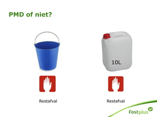 10L
PMD of niet?
Restafval Restafval
 