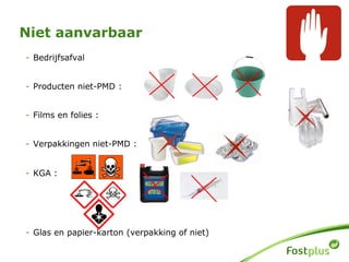 - Bedrijfsafval
- Producten niet-PMD :
- Films en folies :
- Verpakkingen niet-PMD :
- KGA :
- Glas en papier-karton (verpakking of niet)
Niet aanvarbaar
 