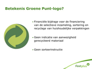 Betekenis Groene Punt-logo?
• Financiële bijdrage voor de financiering
van de selectieve inzameling, sortering en
recyclage van huishoudelijke verpakkingen
• Geen indicatie van aanwezigheid
gerecycleerd materiaal
• Geen sorteerinstructie
 