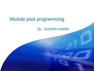 Module pool programming

           By – SUDHIR KUMAR
 
