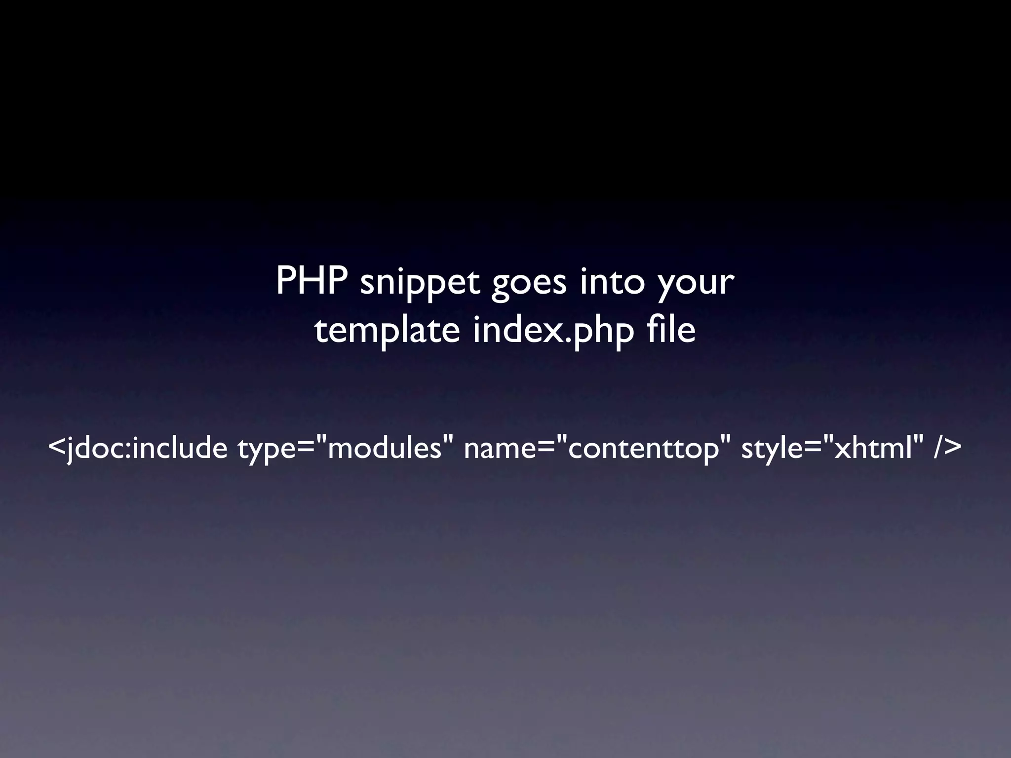PHP snippet goes into your
                 template index.php ﬁle

<jdoc:include type="modules" name="contenttop" style="xhtml" />
 