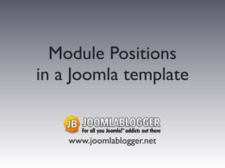 Module Positions
in a Joomla template


    www.joomlablogger.net
 