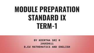 MODULE PREPARATION
STANDARD IX
TERM-1
BY KEERTHA SRI R
20UED011
B.Ed MATHEMATICS AND ENGLISH
 