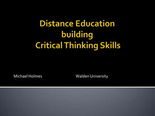 Distance Education building Critical Thinking Skills Michael Holmes			Walden University 