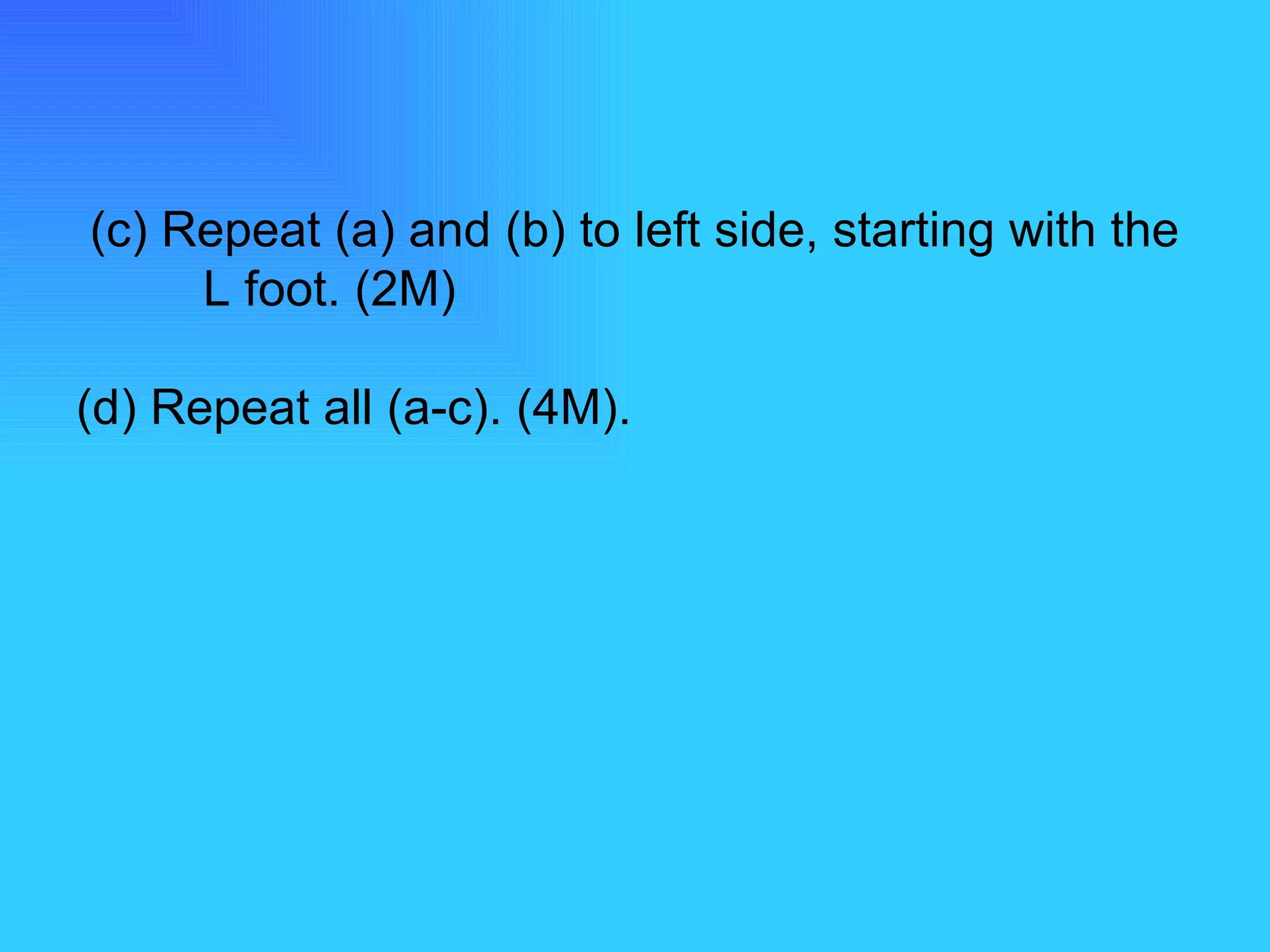 (c) Repeat (a) and (b) to left side, starting with the  L foot. (2M) (d) Repeat all (a-c). (4M). 