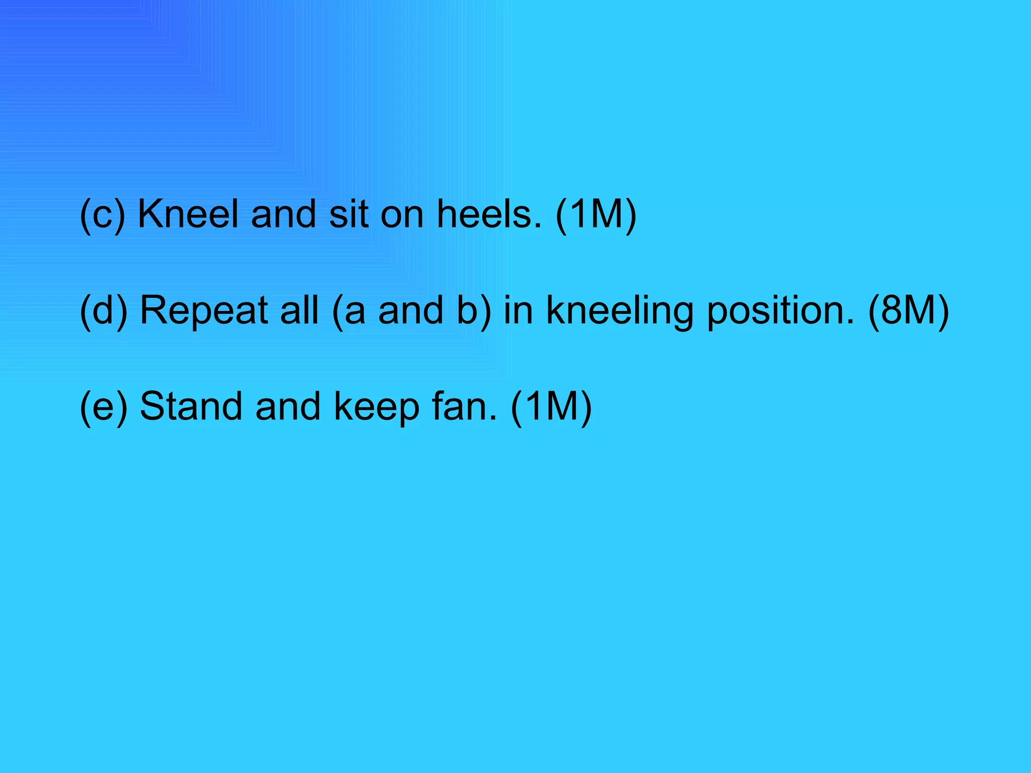 (c) Kneel and sit on heels. (1M) (d) Repeat all (a and b) in kneeling position. (8M) (e) Stand and keep fan. (1M) 