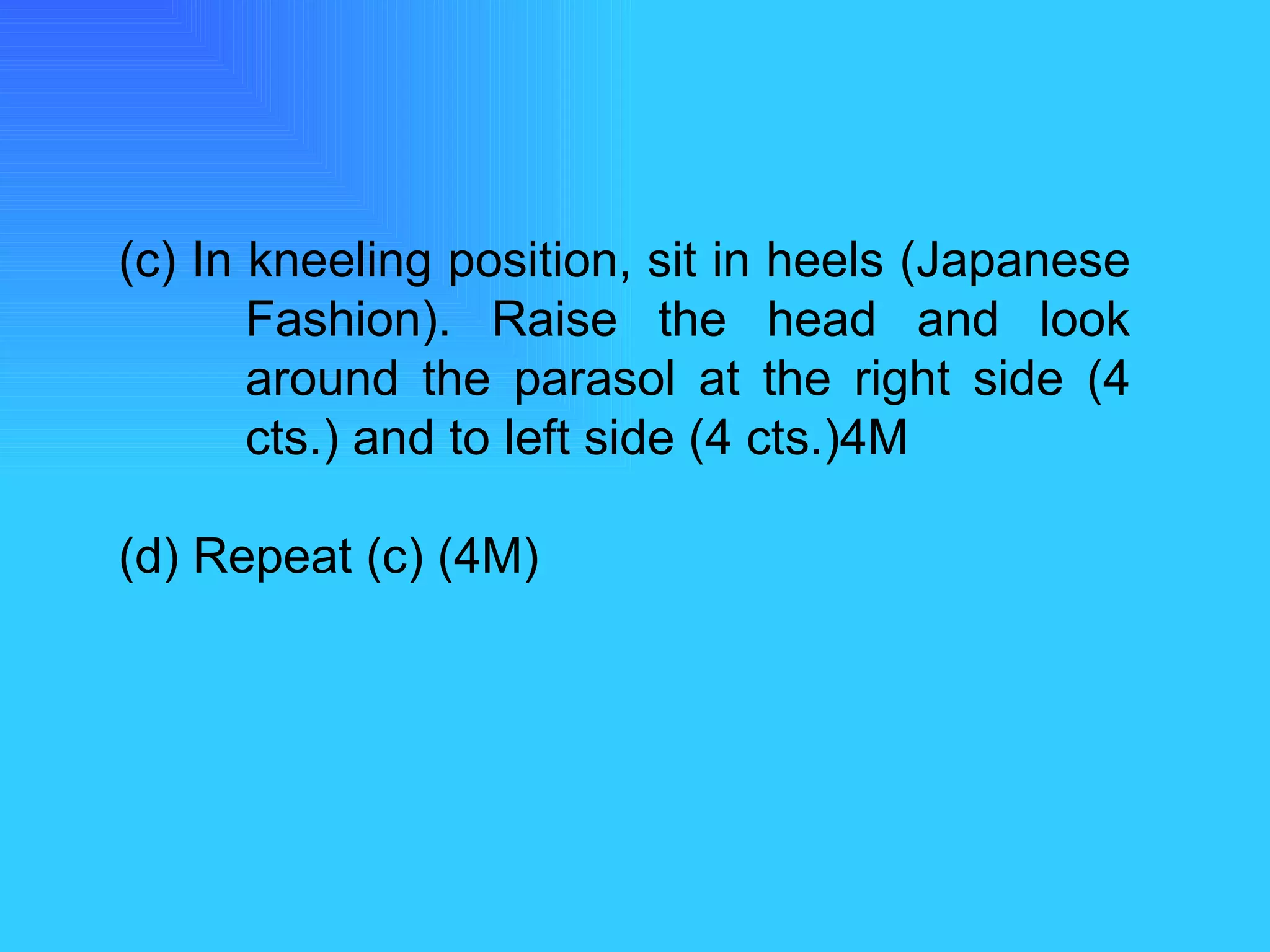 (c) In kneeling position, sit in heels (Japanese  Fashion). Raise the head and look  around the parasol at the right side (4  cts.) and to left side (4 cts.)4M (d) Repeat (c) (4M) 