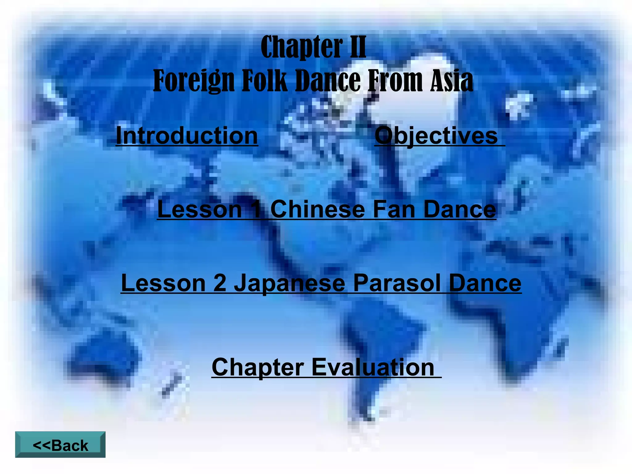 Chapter II Foreign Folk Dance From Asia Introduction Objectives  Lesson 1 Chinese Fan Dance Lesson 2 Japanese Parasol Dance Chapter Evaluation  <<Back 