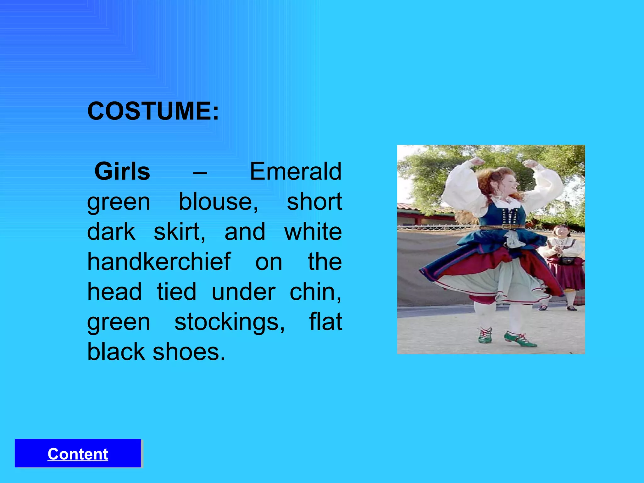 COSTUME:   Girls  – Emerald green blouse, short dark skirt, and white handkerchief on the head tied under chin, green stockings, flat black shoes. Content 