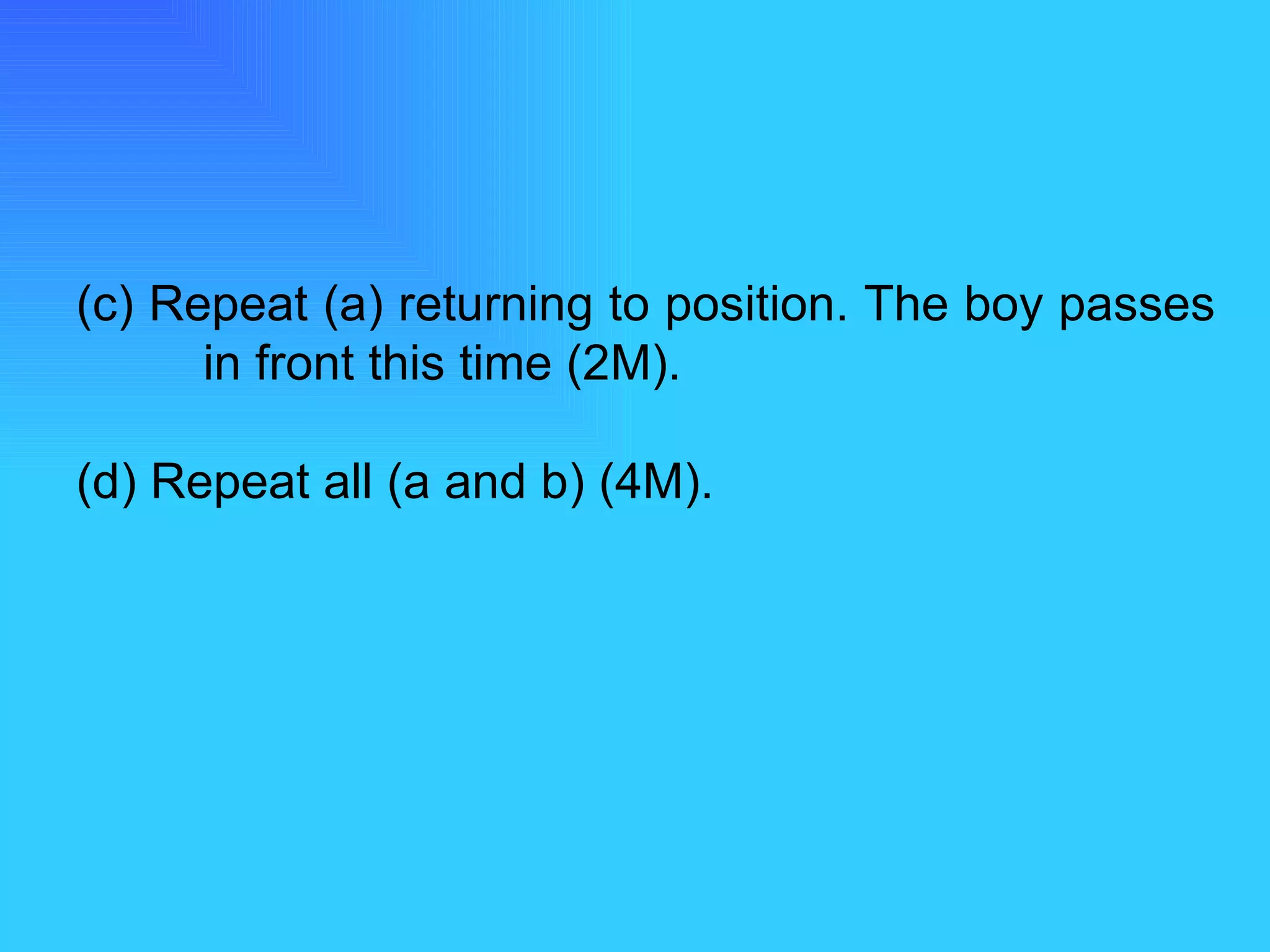 (c) Repeat (a) returning to position. The boy passes  in front this time (2M). (d) Repeat all (a and b) (4M). 