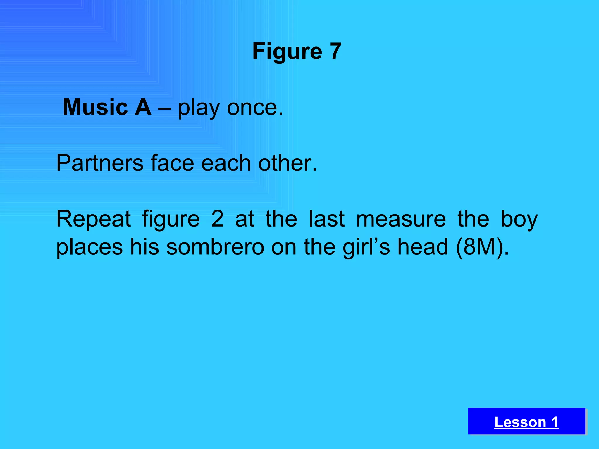 Figure 7   Music A  – play once. Partners face each other. Repeat figure 2 at the last measure the boy places his sombrero on the girl’s head (8M).   Lesson 1 