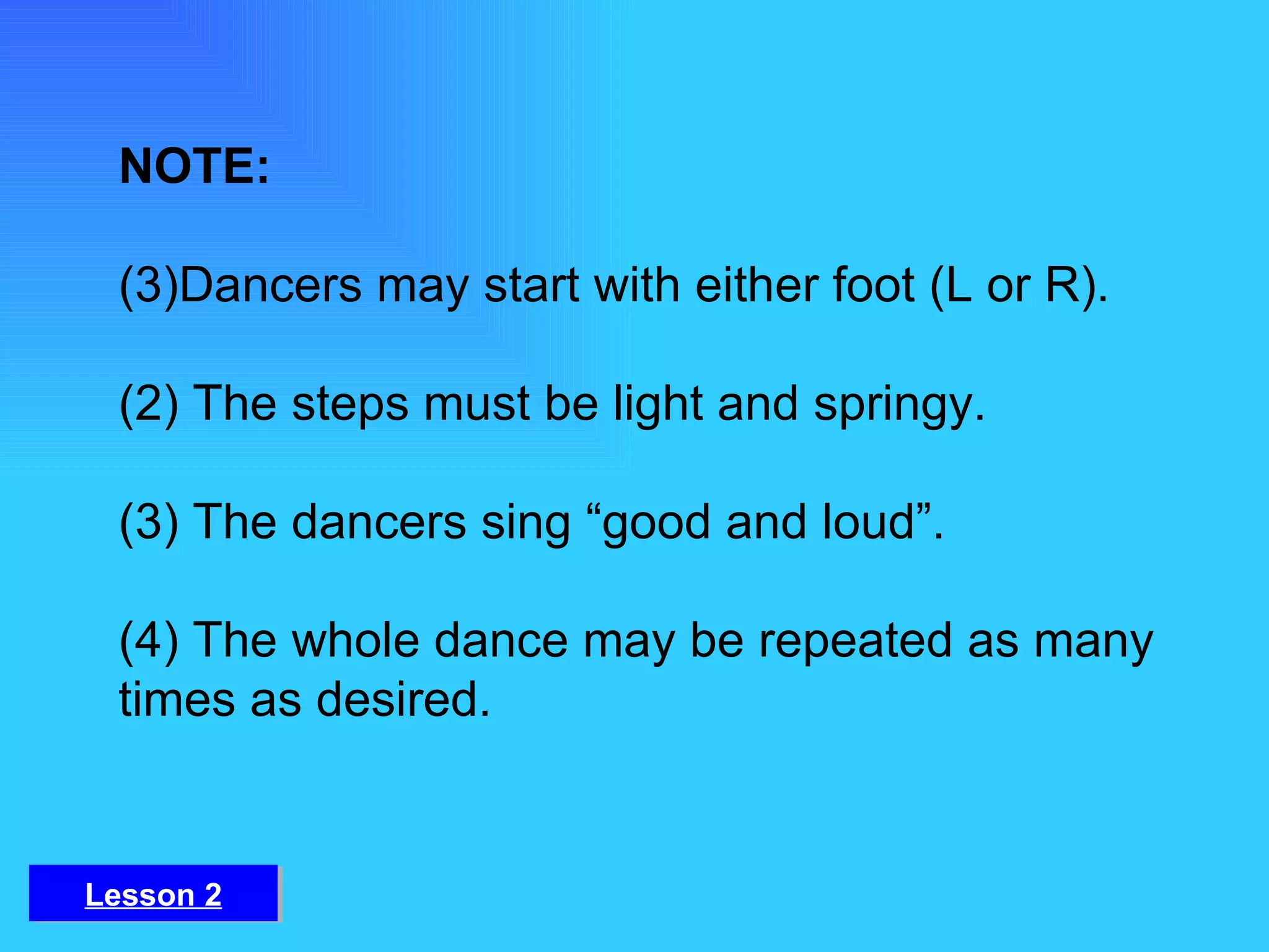 NOTE:  Dancers may start with either foot (L or R). (2) The steps must be light and springy.  (3) The dancers sing “good and loud”.  (4) The whole dance may be repeated as many times as desired. Lesson 2 