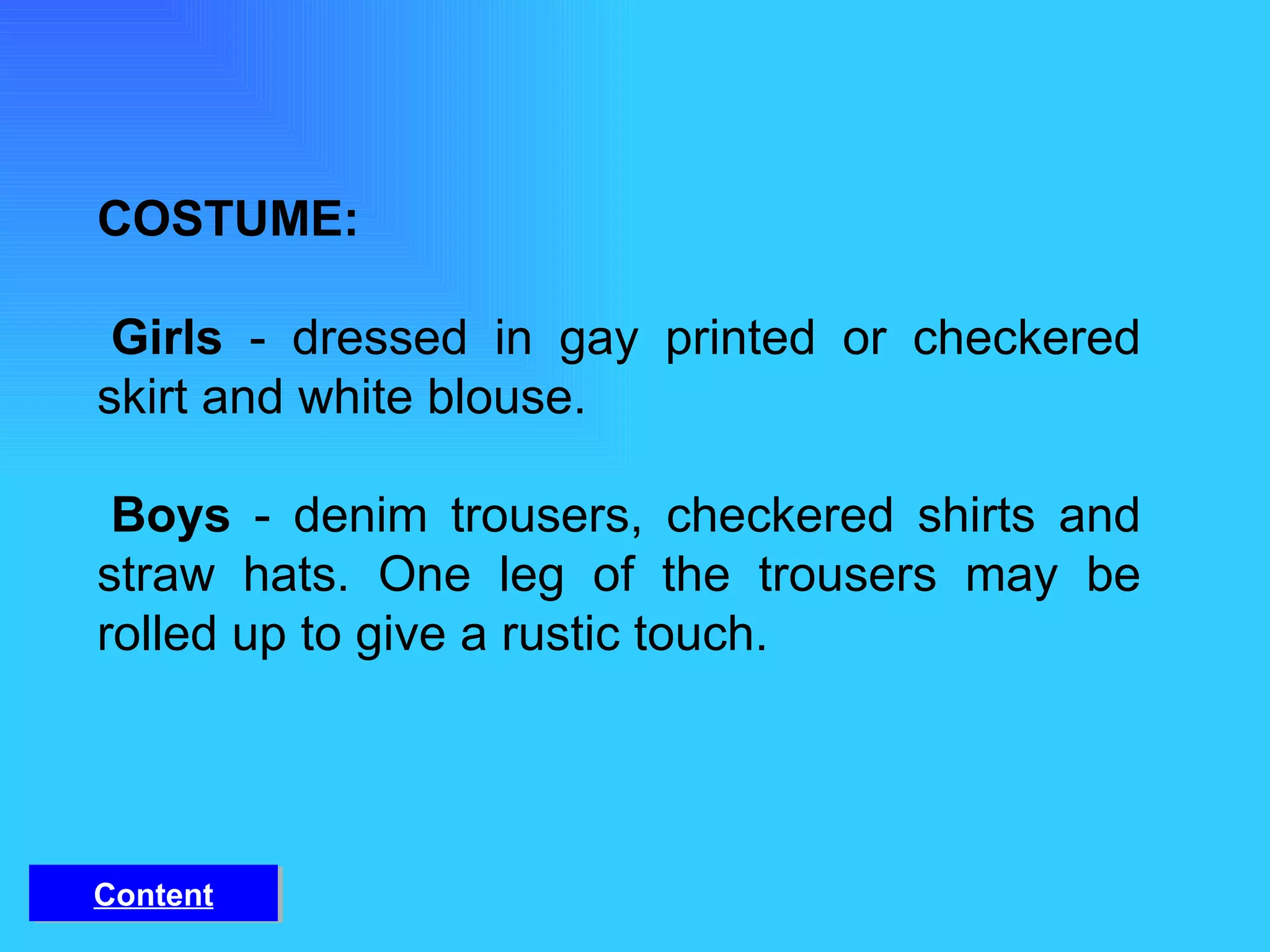 COSTUME:    Girls  - dressed in gay printed or checkered skirt and white blouse.    Boys  - denim trousers, checkered shirts and straw hats. One leg of the trousers may be rolled up to give a rustic touch.  Content 