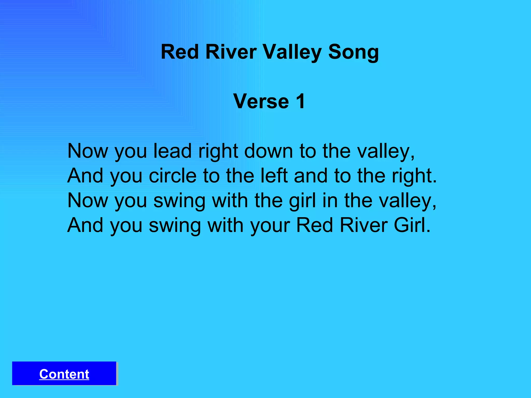 Red River Valley Song Verse 1 Now you lead right down to the valley, And you circle to the left and to the right. Now you swing with the girl in the valley, And you swing with your Red River Girl. Content 
