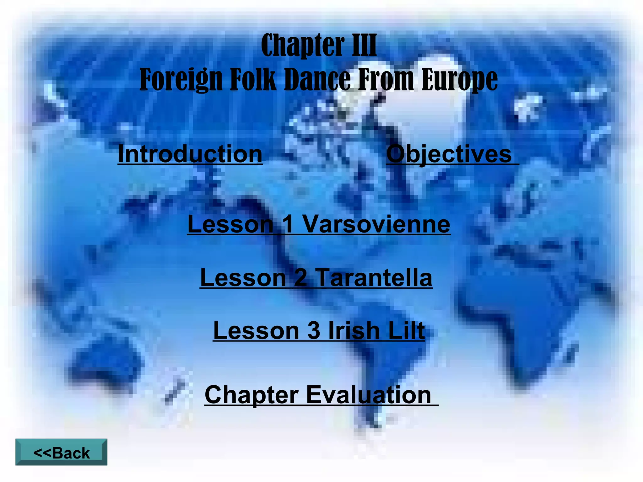 Chapter III Foreign Folk Dance From Europe Introduction Objectives  Lesson 1 Varsovienne Lesson 2 Tarantella Lesson 3 Irish Lilt Chapter Evaluation  <<Back 
