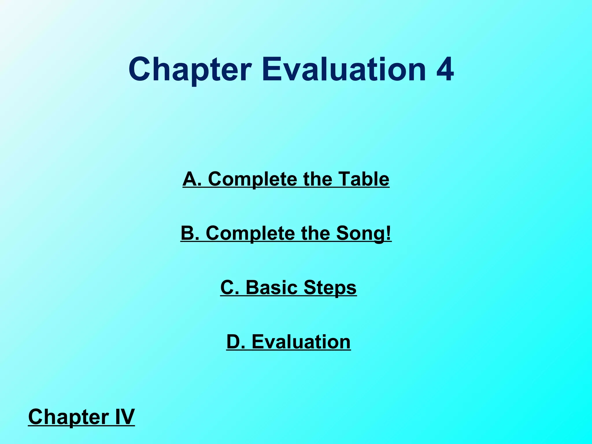 A. Complete the Table C. Basic Steps B. Complete the Song!  Chapter Evaluation 4  D. Evaluation Chapter IV 