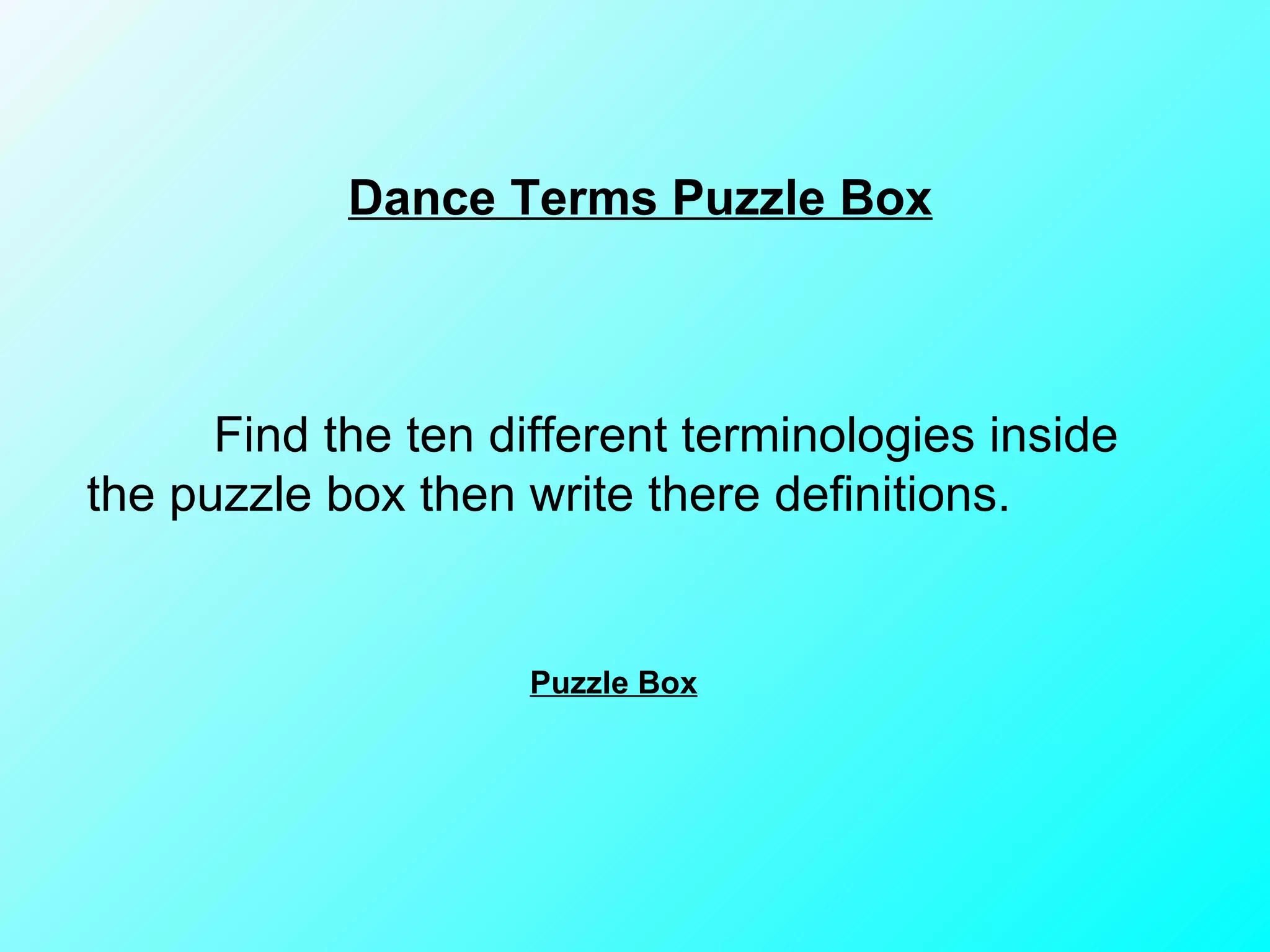 Dance Terms Puzzle Box Find the ten different terminologies inside the puzzle box then write there definitions. Puzzle Box 