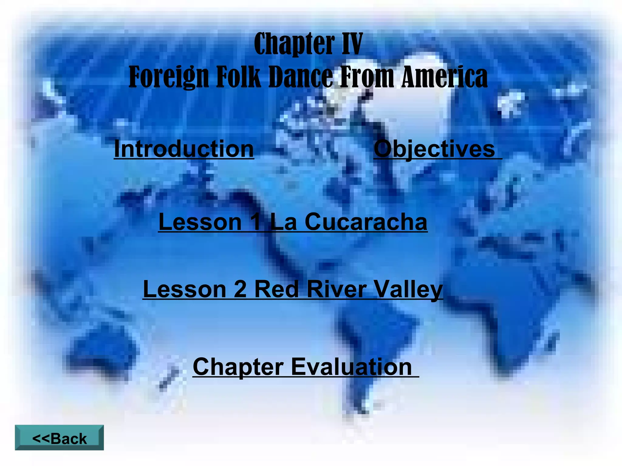 Chapter IV Foreign Folk Dance From America Introduction Objectives  Lesson 1 La Cucaracha Lesson 2 Red River Valley Chapter Evaluation  <<Back 