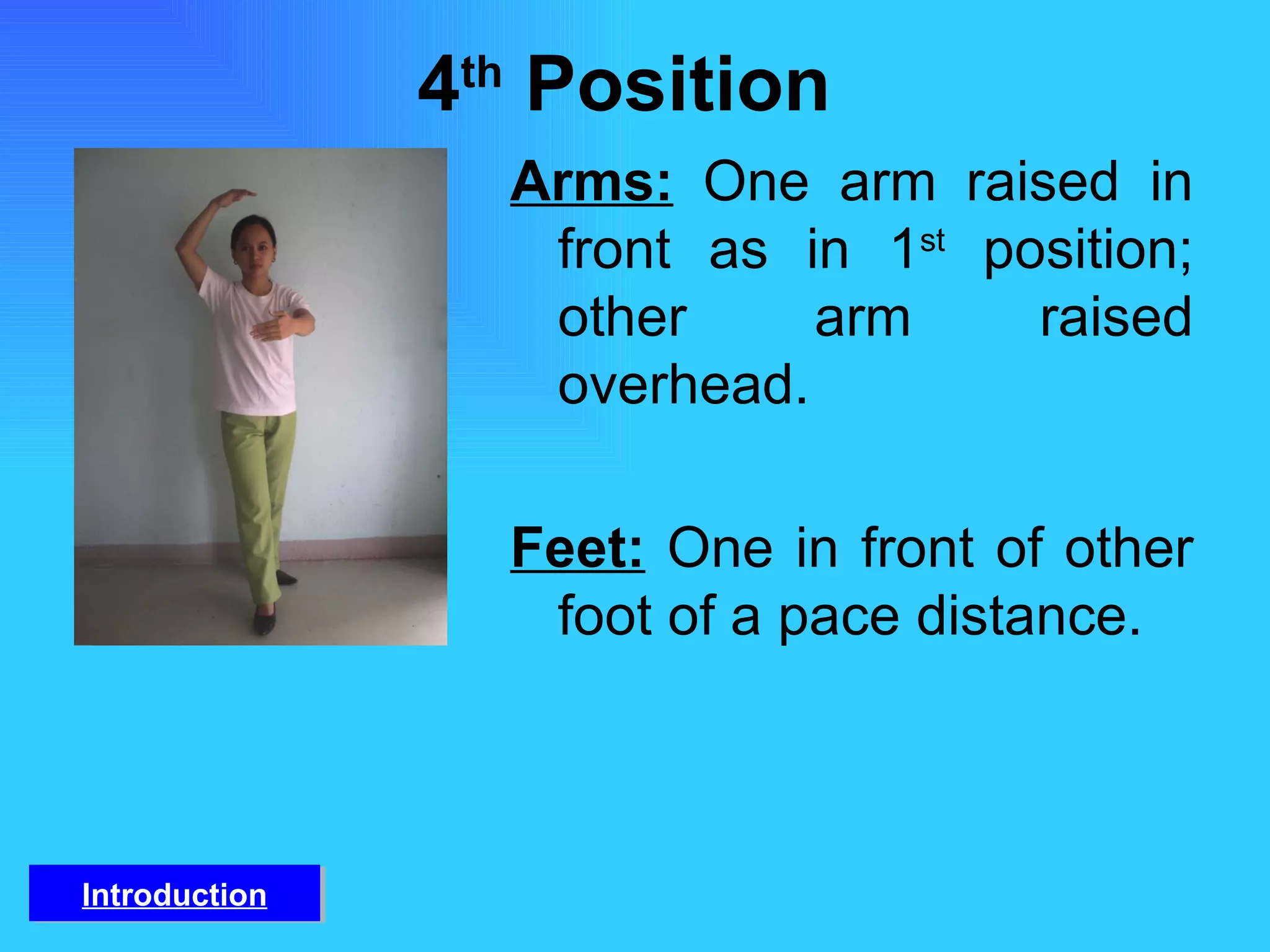 4 th  Position  Arms:   One arm raised in front as in 1 st  position; other arm raised overhead.  Feet:   One in front of other foot of a pace distance. Introduction 
