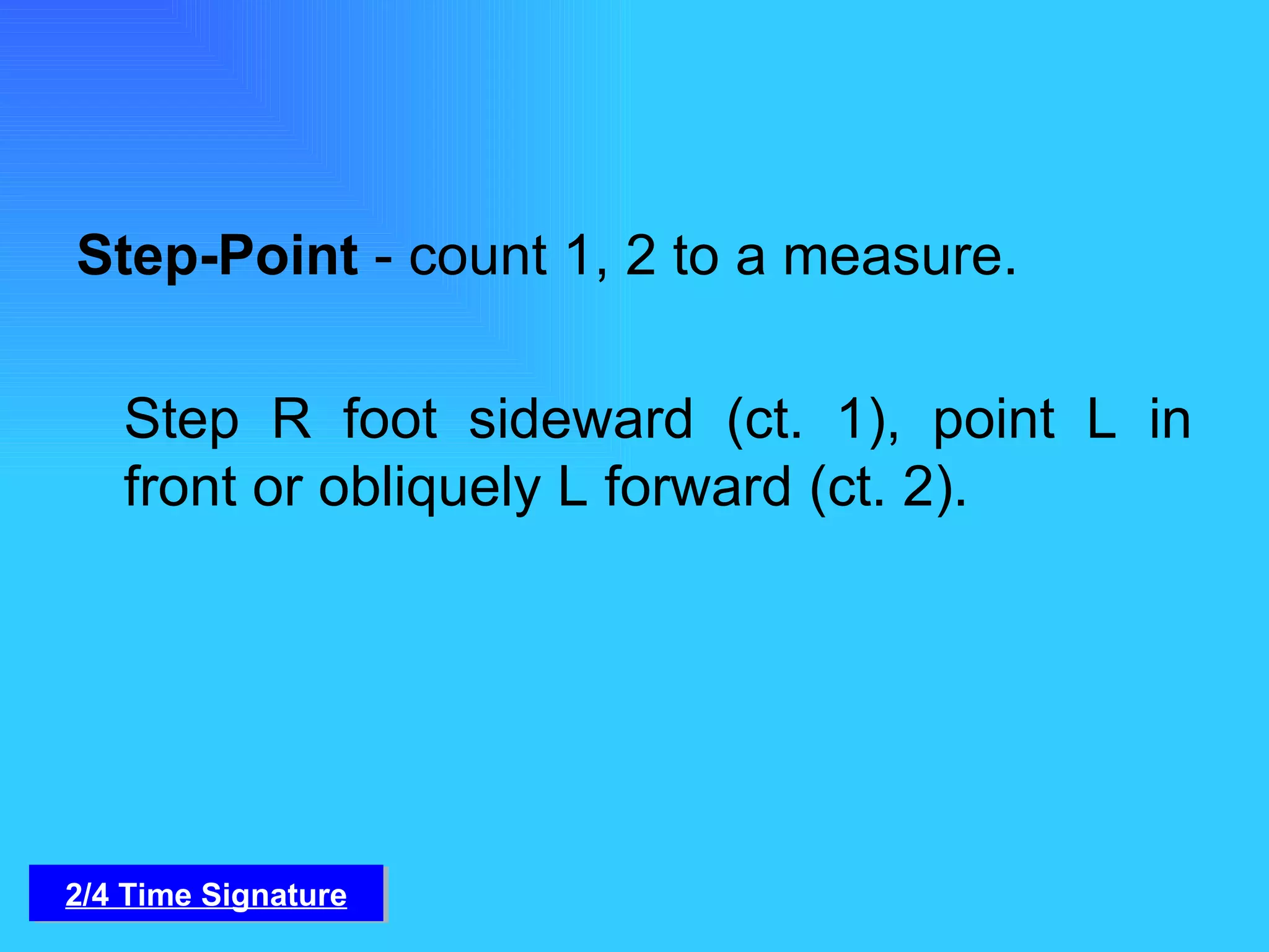 Step-Point  - count 1, 2 to a measure.    Step R foot sideward (ct. 1), point L in front or obliquely L forward (ct. 2).  2/4 Time Signature 
