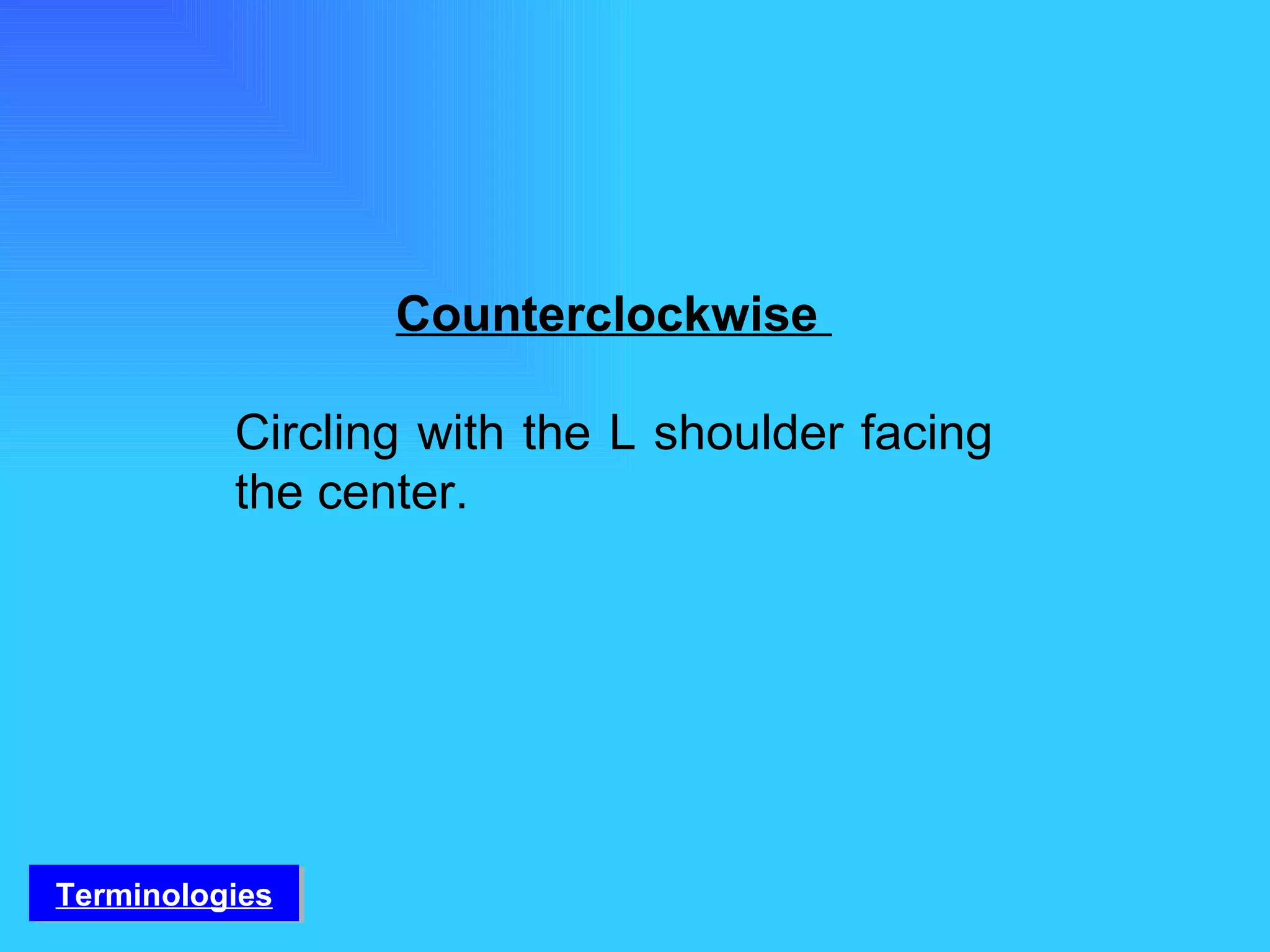 Counterclockwise   Circling with the L shoulder facing the center. Terminologies 