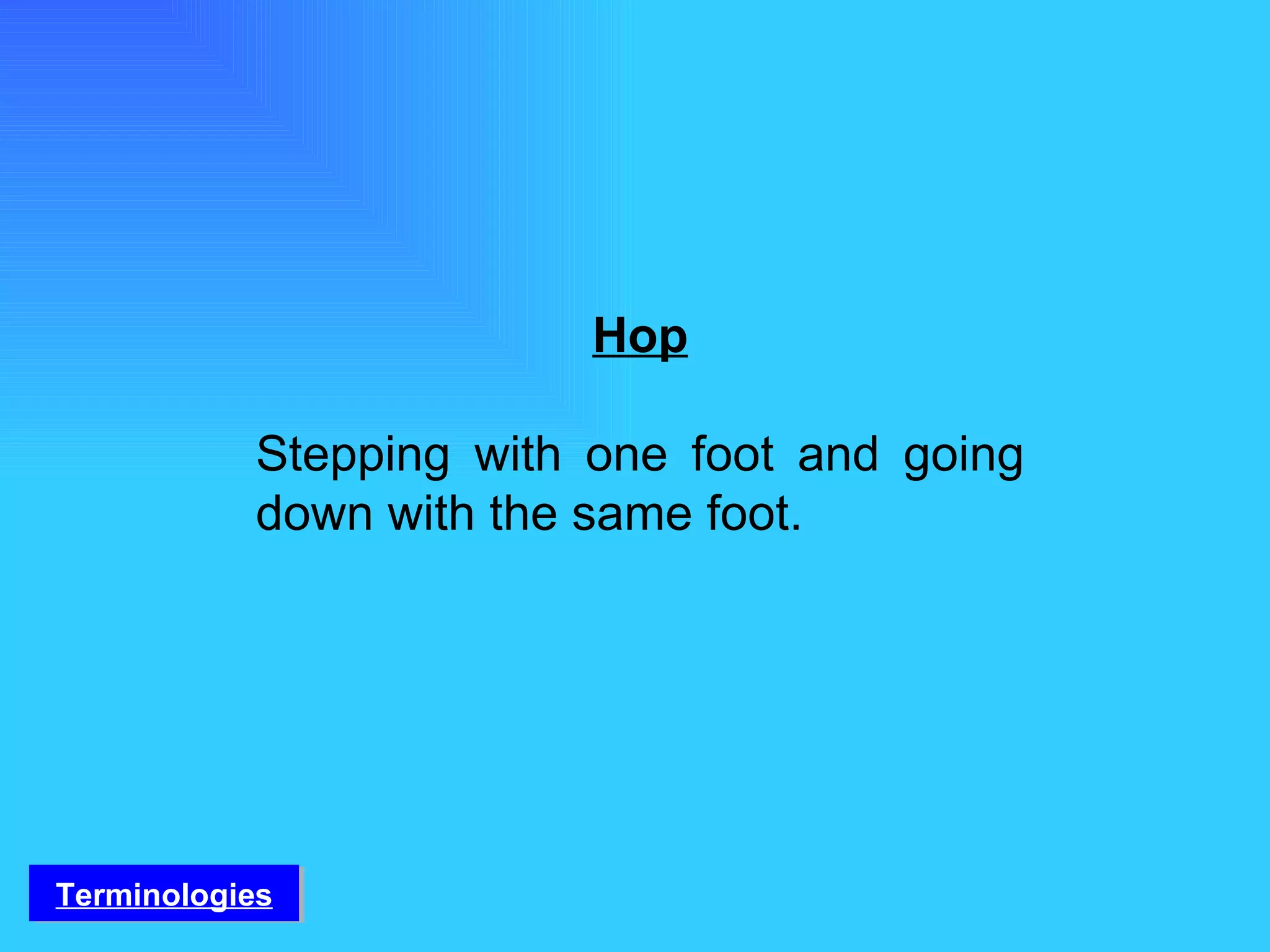 Hop Stepping with one foot and going down with the same foot. Terminologies 