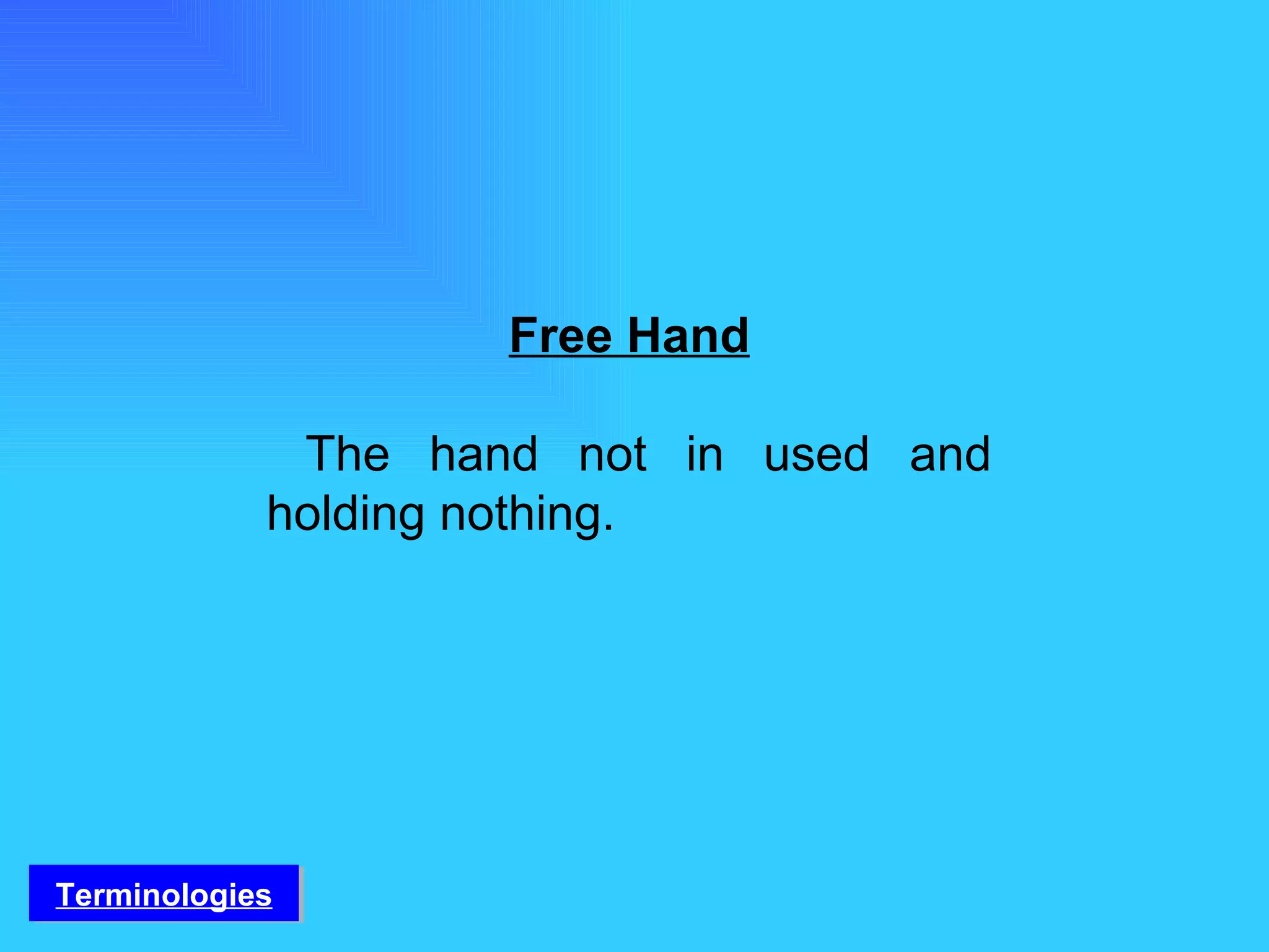 Free Hand The hand not in used and holding nothing. Terminologies 