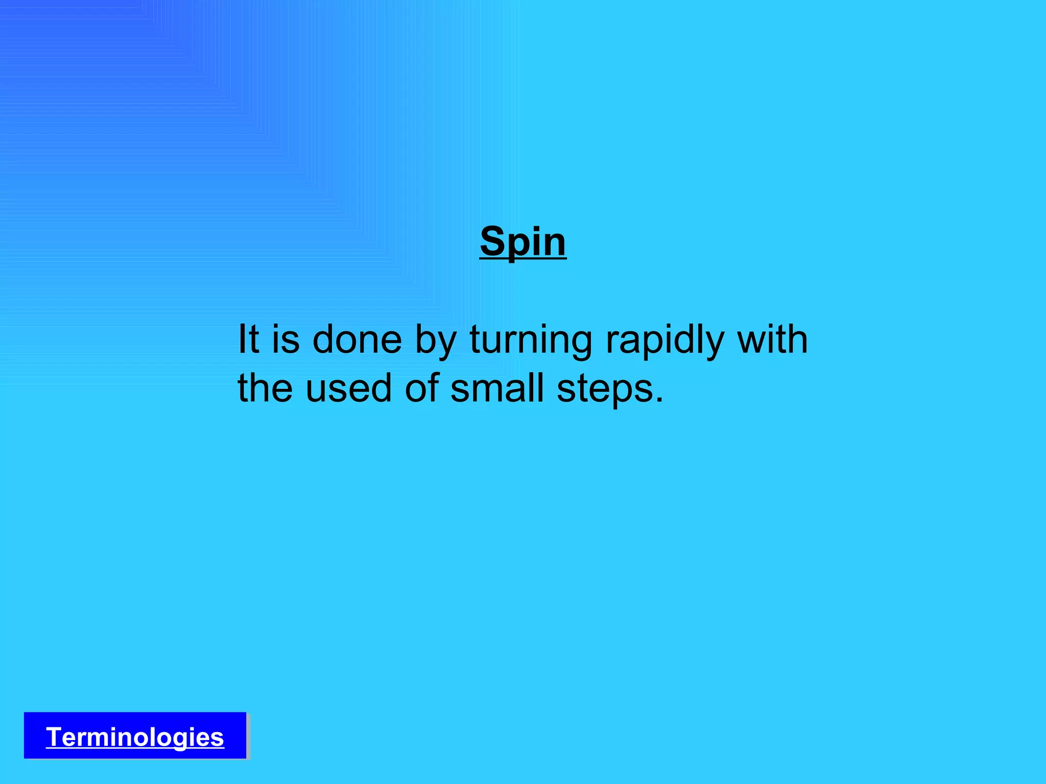 Spin It is done by turning rapidly with the used of small steps. Terminologies 