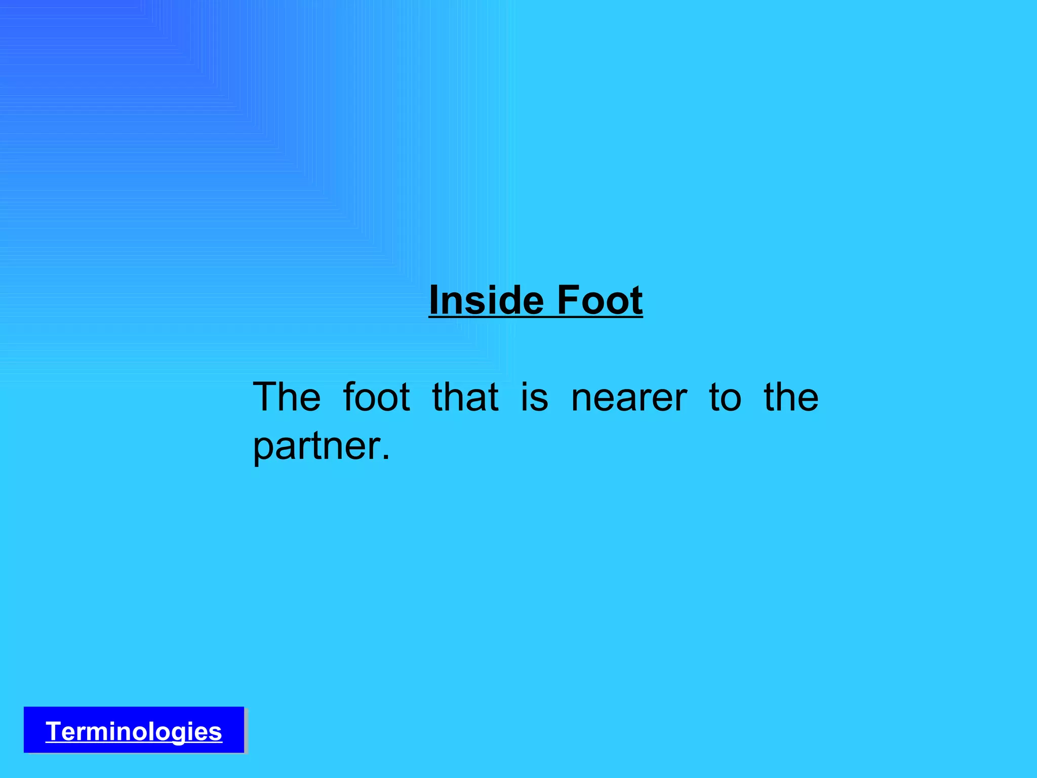 Inside Foot The foot that is nearer to the partner. Terminologies 