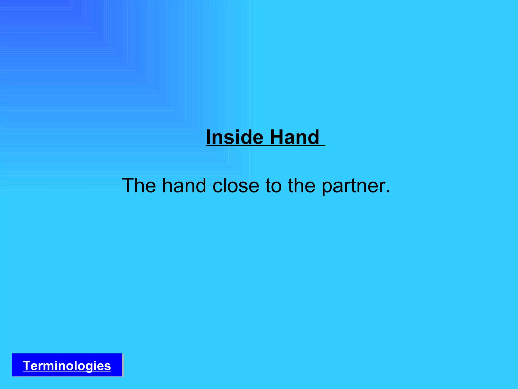 Inside Hand  The hand close to the partner. Terminologies 