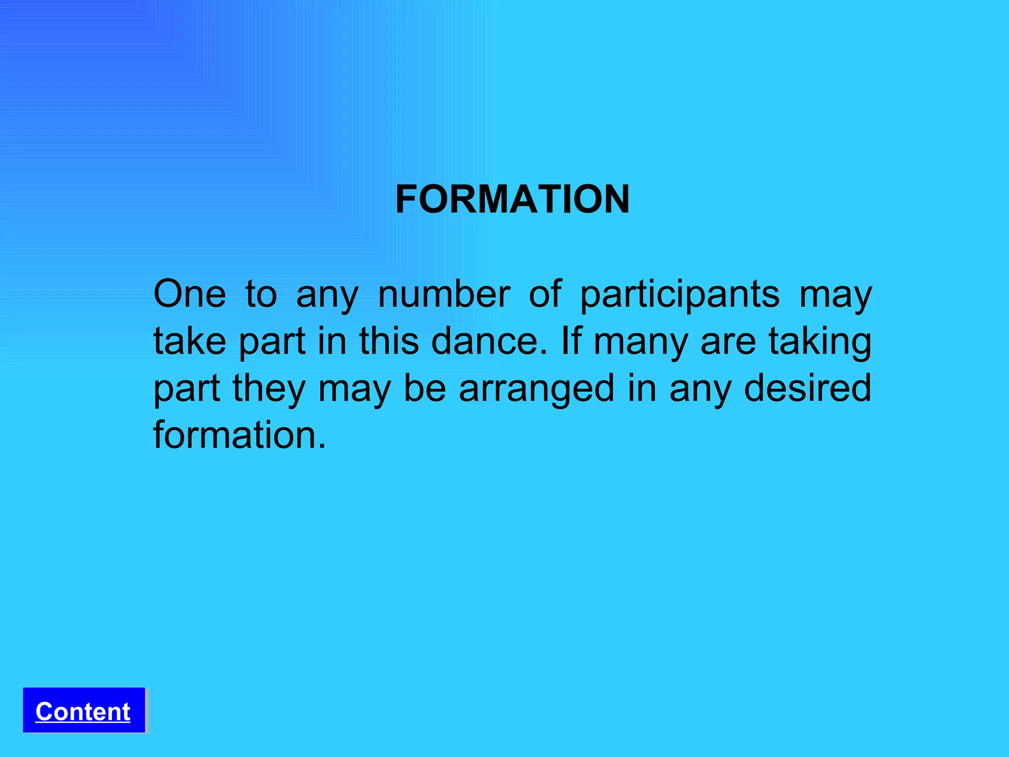 FORMATION One to any number of participants may take part in this dance. If many are taking part they may be arranged in any desired formation.  Content 